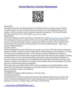 Project Plan For A Project Management
Project Plan
Throughout the project, the Project Board uses the Project Plan as a baseline against which to
measure progress. As such, the Project Plan must contain the overall schedule and cost of the
project, as well as tolerances set by corporate/programme management. The Project Plan also
provides a high–level view of the project's management stages.
Stage Plan(s)
The Project Manager uses the Stage Plan as a baseline for everyday project management activities.
Each management stage on a project will have its own Stage Plan, describing the products and
resources involved, the quality activities required, and time/cost tolerance levels assigned by the
Project Board. The Stage Plan is able to provide a lower level of detail than the ... Show more
content on Helpwriting.net ...
Exception Plan(s)
Strictly speaking, the Exception Plan does not occupy any one level within the project management
hierarchy. Instead, it may be created if a Stage Plan or a Project Plan goes into exception, i.e., if they
are forecast to exceed tolerance levels. In this situation, the Project Manager must submit an
Exception Report to the Project Board, articulating the details and impact of the exception, outlining
possible courses of action, and recommending one particular option for handing the problem. If
stage–level tolerances are likely to be exceeded then the Project Board will make a decision on the
situation; if project–level tolerances are forecast to be breached, then the Project Board will escalate
the issue to corporate/programme management.
Where necessary, an Exception Plan will be created in response to an Exception Report, and if
authorized, will replace the original plan, covering the duration of the plan it replaces, from the
point at which the exception was identified.
Developing Plans
The PRINCE2 planning method comprises seven basic steps.
(1) Designing the Plan
The framework for the Plan is determined in part by the standards employed on the project, and
entails selecting the appropriate format, layout, planning tools, estimating methods, level(s) of
planning necessary (i.e., Project, Stage, and Team), and monitoring
... Get more on HelpWriting.net ...
 