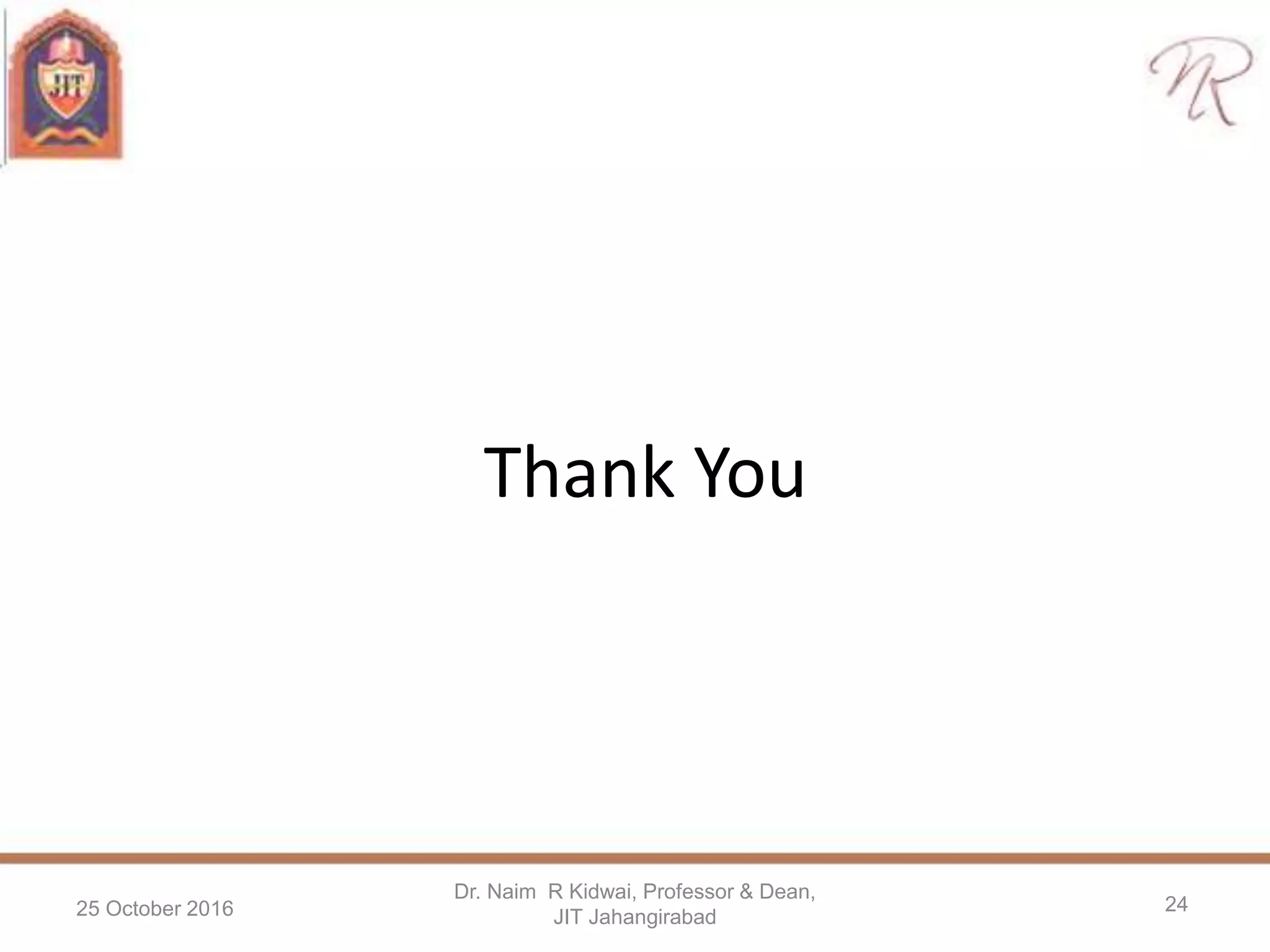 Thank You
25 October 2016
Dr. Naim R Kidwai, Professor & Dean,
JIT Jahangirabad
24
 