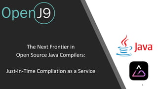 The Next Frontier in
Open Source Java Compilers:
Just-In-Time Compilation as a Service
1
 