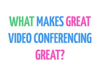 WHATMAKESGREAT
VIDEOCONFERENCING
GREAT?
 