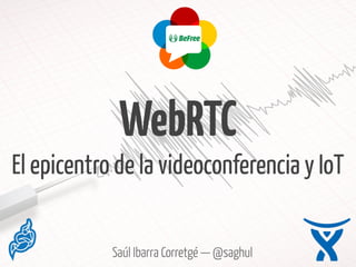 Saúl Ibarra Corretgé — @saghul
WebRTC 
El epicentro de la videoconferencia y IoT
 