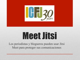 Meet Jitsi
Los periodistas y blogueros pueden usar Jitsi
Meet para proteger sus comunicaciones
 