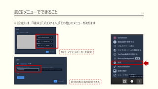設定メニューでできること
▪ 設定には、「端末」「プロファイル」「その他」のメニューがあります
10
カメラ・マイク・スピーカーを設定
自分の表示名を設定できる
 