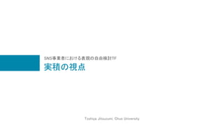実積の視点
Toshiya Jitsuzumi, Chuo University
SNS事業者における表現の自由検討TF
 