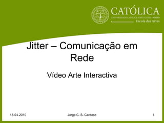 Jitter – Comunicação em Rede Vídeo Arte Interactiva 18-04-2010 Jorge C. S. Cardoso 1 