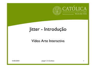 Jitter - Introdução

              Vídeo Arte Interactiva




12-02-2010          Jorge C. S. Cardoso   1
 