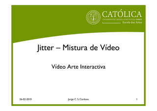 Jitter – Mistura de Vídeo

                 Vídeo Arte Interactiva




26-02-2010             Jorge C. S. Cardoso   1
 
