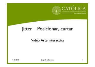 Jitter – Posicionar, curtar

                 Vídeo Arte Interactiva




19-02-2010             Jorge C. S. Cardoso   1
 