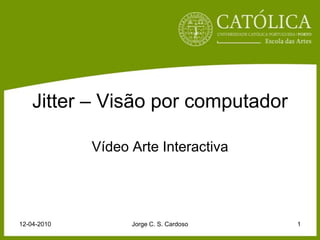 Jitter – Visão por computador Vídeo Arte Interactiva 12-04-2010 Jorge C. S. Cardoso 1 
