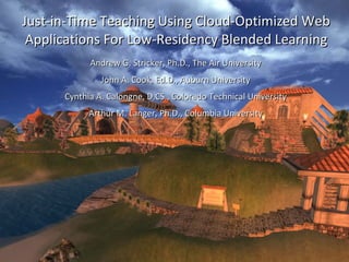 Just-in-Time Teaching Using Cloud-Optimized Web Applications For Low-Residency Blended Learning Andrew G. Stricker, Ph.D., The Air University John A. Cook, Ed.D., Auburn University Cynthia A. Calongne, D.CS., Colorado Technical University Arthur M. Langer, Ph.D., Columbia University 