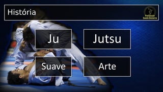 História
Ju Jutsu
Suave Arte
 
