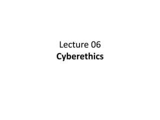 Lecture 06
Cyberethics
 