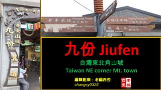 九份 Jiufen
    台灣東北角山城
Taiwan NE corner Mt. town
   編輯配樂：老編西歪
   changcy0326
 