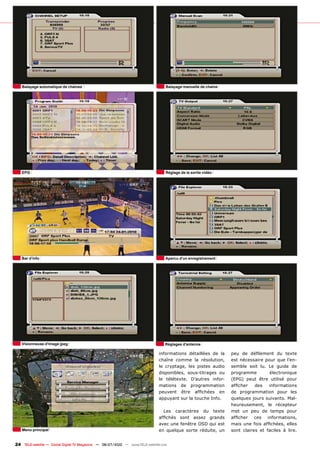 Balayage automatique de chaines                                                 Balayage manuelle de chaine




   EPG                                                                             Réglage de la sortie vidéo




   Bar d’info                                                                      Apercu d’un enregistrement




   Visionneuse d’image jpeg                                                        Réglages d’antenne

                                                                               informations détaillées de la     peu de défilement du texte
                                                                               chaîne comme la résolution,       est nécessaire pour que l’en-
                                                                               le cryptage, les pistes audio     semble soit lu. Le guide de
                                                                               disponibles, sous-titrages ou     programme        électronique
                                                                               le télétexte. D’autres infor-     (EPG) peut être utilisé pour
                                                                               mations de programmation          afficher   des   informations
                                                                               peuvent être affichées en         de programmation pour les
                                                                               appuyant sur la touche Info.      quelques jours suivants. Mal-
                                                                                                                 heureusement, le récepteur
                                                                                 Les caractères du texte         met un peu de temps pour
                                                                               affichés sont assez grands        afficher ces informations,
                                                                               avec une fenêtre OSD qui est      mais une fois affichées, elles
   Menu principal                                                              en quelque sorte réduite, un      sont claires et faciles à lire.


24 TELE-satellite — Global Digital TV Magazine — 06-07/2010 — www.TELE-satellite.com
 