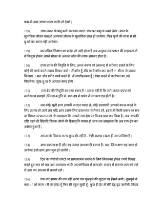 कम-से-कम आधा घन्टा करके तो देखो |
128) आप जगत के ूभु बनो अन्यथा जगत आप पर ूभुत्व जमा लेगा | ान के
मुतािबक जीवन बनाओ अन्यथा जीवन के मुतािबक ान हो जायेगा | िफर युग की याऽा से भी
दःु ख का अन्त नहीं आयेगा |
129) वाःतिवक िश ण का ूारंभ तो तभी होता है जब मनुंय सब ूकार की सहायताओं
से िवमुख होकर अपने भीतर के अनन्त ॐोत की तरफ अमसर होता है |
130) ँय ूपंच की िनवृित के िलए, अन्तःकरण को आनन्द में सरोबार रखने के िलए
कोई भी कायर् करते समय िवचार करो : 'म कौन हँू और कायर् कौन कर रहा है ?' भीतर से जवाब
िमलेगा : ' मन और शरीर कायर् करते ह | म सा ीःवरूप हँू |' ऐसा करने से कतार्पन का अहं
िपघलेगा, सुख-दःु ख के आघात मन्द ह गे |
131) राग- ेष की िनवृित का क्या उपाय है ? उपाय यही है िक सारे जगत-ूपंच को
मनोरा य समझो | िनन्दा-ःतुित से, राग- ष से ूपंच में सत्यता ढ़ होती है |
132) जब कोई खूनी हाथ आपकी गरदन पकड़ ले, कोई श धारी आपको कत्ल करने के
िलए तत्पर हो जाये तब यिद आप उसके िलए ूसन्नता से तैयार रहें, दय में िकसी ूकार का भय
या िवषाद उत्पन्न न हो तो समझना िक आपने राग- ेष पर िवजय ूा कर िलया है | जब आपकी
ि पड़ते ही िसंहािद िहंसक जीव की िहंसावृित गायब हो जाय तब समझना िक अब राग- ेष का
अभाव हुआ है |
133) आत्मा के िसवाय अन्य कु छ भी नहीं है - ऐसी समझ रखना ही आत्मिन ा है |
134) आप ःव न ा ह और यह जगत आपका ही ःव न है | बस, िजस ण यह ान हो
जायेगा उसी ण आप मु हो जाएँगे |
135) िदन के चौबीस घ ट को साधनामय बनाने के िलये िनक मा होकर यथर् िवचार
करते हुए मन को बार-बार सावधान करके आत्मिचंतन में लगाओ | संसार में संल न मन को वहाँ
से उठा कर आत्मा में लगाते रहो |
136) एक बार सागर की एक बड़ी तरंग एक बुलबुले की ुिता पर हँसने लगी | बुलबुले ने
कहा : " ओ तरंग ! म तो छोटा हँू िफर भी बहुत सुखी हँू | कु छ ही देर में मेरी देह टूट जायेगी, िबखर
 