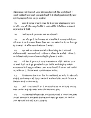 शोभा के समान, अित िवलासभरी अ सरा भी आपका ही ःवरूप है | िफर आसि िकसकी ?
आपकी ानेिन्ियाँ उनको आपसे अलग करके िदखाती ह | ये इिन्ियाँ झूठ बोलनेवाली ह | उनका
कभी िव ास मत करो | अतः सब कु छ आप ही हो |
177) मानव के नाते हम साधक ह | साधक होने के नाते सत्य को ःवीकर करना हमारा
ःवधमर् है | सत्य यही है िक बल दूसर के िलये है, ान अपने िलये है और िव ास परमात्मा से
स बन्ध जोड़ने के िलये है |
178) अपनी आत्मा में डूब जाना यह सबसे बड़ा परोपकार है |
179) आप सदैव मु ह, ऐसा िव ास ढ़ करो तो आप िव के उ ारक हो जाते हो | आप
यिद वेदान्त के ःवर के साथ ःवर िमलाकर िन य करो : 'आप कभी शरीर न थे | आप िनत्य, शु ,
बु आत्मा हो...' तो अिखल ॄ ा ड के मो दाता हो जाते हो |
180) कृ पा करके उन ःवाथर्मय उपाय और अिभूाय को दूर फें क दो जो आपको
पिरि छन्न रखते ह | सब वासनाएँ राग ह | यि गत या शरीरगत ूेम आसि है | उसे फें क दो |
ःवयं पिवऽ हो जाओ | आपका शरीर ःवःथ और बुि पूणर्ःवरूप हो जायेगी |
181) यिद संसार के सुख व पदाथर् ूा ह तो आपको कहना चािहये : 'ओ शैतान हट जा
मेरे सामने से | तेरे हाथ से मुझे कु छ नहीं चािहये |' तब देखो िक आप कै से सुखी हो जाते हो !
परमात्मा-ूा िकसी महापुरुष पर िव ास रखकर अपनी जीवनडोरी िनःशंक बन उनके चरण में
सदा के िलये रख दो | िनभर्यता आपके चरण की दासी बन जायेगी |
182) िजसने एक बार ठ क से जान िलया िक जगत िमथ्या है और ॅािन्त से इसकी ूतीित
हो रही है, उसको कभी दःु ख नहीं होता | जगत में कभी आसि नहीं होती | जगत के िमथ्यात्व के
िन य का नाम ही जगत का नाश है |
183) अपने ःवरूप में लीन होने माऽ से आप संसार के सॆाट बन जायेंगे | यह सॆाटपद
के वल इस संसार का ही नहीं, समःत लोक-परलोक का सॆाटपद होगा |
184) 'हे जनक! चाहे देवािधदेव महादेव आकर आपको उपदेश दें या भगवान िवंणु आकर
उपदेश दें अथवा ॄ ाजी आकर उपदेश दें लेिकन आपको कदािप सुख न होगा | जब िवषय का
त्याग करोगे तभी स ची शांित व आनंद ूा ह गे |'
 