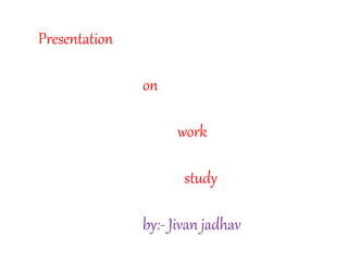 Presentation
on
work
study
by:- Jivan jadhav
 