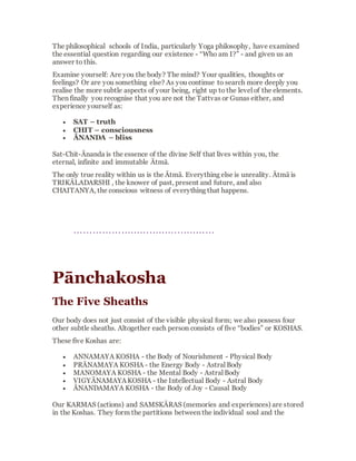 another at death and return to the Cosmos.The
soul then continues to wander, waiting to
produce a new form again undersuitable
conditions.This cycle is known as CHORASI KĀ
CHAKRA , “The Wheel of Rebirth and Death”.
According to Indianphilosophythere are 8.4
million types of living beings that are divided
into three categories:NABHA CHARA, THALA
CHARA and JALA CHARA – living beings that
exist in the air, those that live on or under the
earth and those that live in the water. They are
further divided into four differentclassifications
according to their method of birth in these three
earthly spheres:
JARĀYUJA – in the womb (humans and
mammals)
ANDAJA – in an egg that is hatched (birds,
reptiles, fish, etc.)
SVEDAJA – through division(lower forms of
life, bacteria, etc.)
UDBHIJJA– through seed (vegetation)
Each of these groups has certain aptitudes and
abilities called KALĀ in Sanskrit. Plants possess
one Kalā, lower life forms two, egg-laying
animals three, and mammalsand humans four.
While plants and animals remain at the level of
their genesis,humans can develop up to sixteen
 