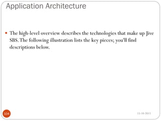 Application Architecture
 The high-level overview describes the technologies that make up Jive

SBS. The following illustration lists the key pieces; you'll find
descriptions below.

104

15-10-2013

 