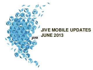 JIVE MOBILE UPDATES
JUNE 2013
 