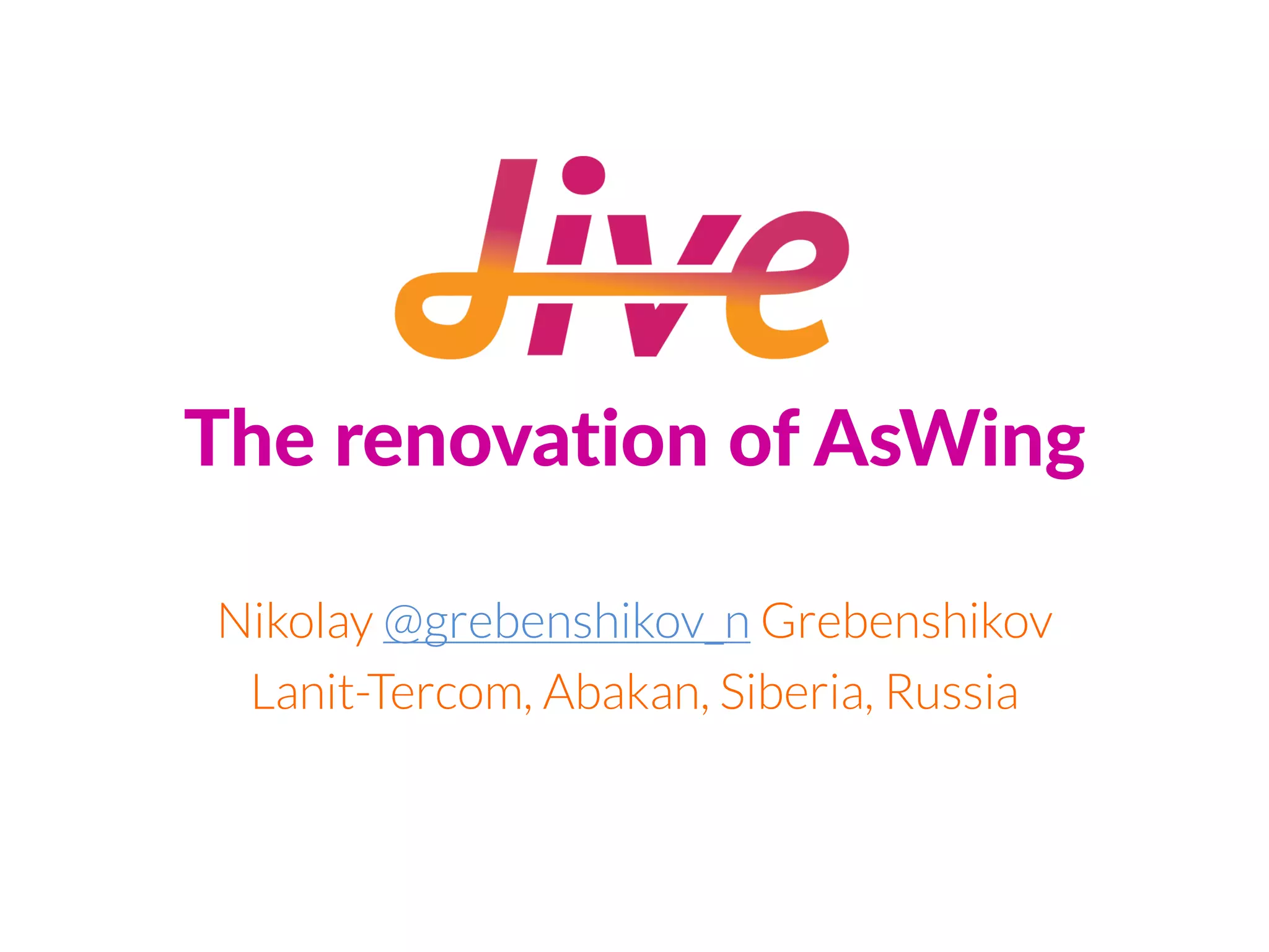 The renovation of AsWing
Nikolay @grebenshikov_n Grebenshikov
Lanit-Tercom, Abakan, Siberia, Russia
 