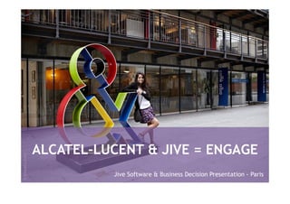 ALCATEL-LUCENT & JIVE = ENGAGE
© Alcatel-Lucent




                             Jive Software & Business Decision Presentation - Paris
 