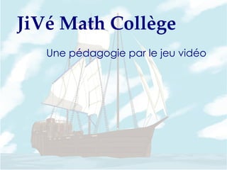 JiVé Math Collège
   Une pédagogie par le jeu vidéo
 