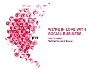 WE’RE IN LOVE WITH
SOCIAL BUSINESS
Jive Customer
Testimonials and Quotes

 