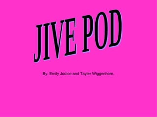 JIVE POD By: Emily Jodice and Tayler Wiggenhorn. 