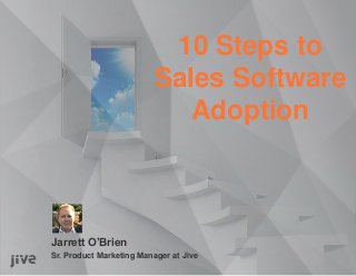 10 Steps to
                          Sales Software
                             Adoption



Jarrett O’Brien
Sr. Product Marketing Manager at Jive
 