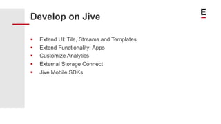 Develop on Jive
 Extend UI: Tile, Streams and Templates
 Extend Functionality: Apps
 Customize Analytics
 External Storage Connect
 Jive Mobile SDKs
 