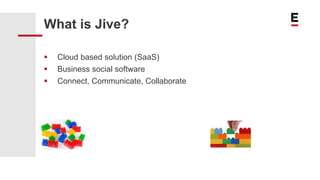 What is Jive?
 Cloud based solution (SaaS)
 Business social software
 Connect, Communicate, Collaborate
 