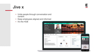 Jive x
• Unite people through conversation and
content
• Keep employees aligned and informed
• It’s the HUB
 