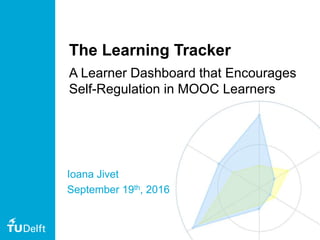 1
The Learning Tracker
A Learner Dashboard that Encourages
Self-Regulation in MOOC Learners
Ioana Jivet
September 19th, 2016
 