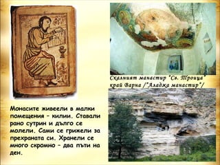 Скалният манастир “Св. Троица”
                              край Варна /”Аладжа манастир”/


Монасите живеели в малки
помещения – килии. Ставали
рано сутрин и дълго се
молели. Сами се грижели за
прехраната си. Хранели се
много скромно – два пъти на
ден.
 
