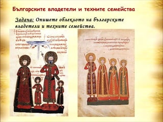 Българските владетели и техните семейства
Задача: Опишете облеклото на българските
владетели и техните семейства.
 