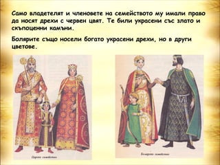 Само владетелят и членовете на семейството му имали право
да носят дрехи с червен цвят. Те били украсени със злато и
скъпоценни камъни.
Болярите също носели богато украсени дрехи, но в други
цветове.
 