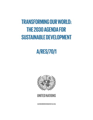 UNITEDNATIONS
TRANSFORMINGOURWORLD:
THE2030AGENDAFOR
SUSTAINABLEDEVELOPMENT
sustainabledevelopment.un.org
A/RES/70/1
 