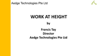 Aedge Technologies Pte Ltd
WORK AT HEIGHT
by
Francis Tay
Director
Aedge Technologies Pte Ltd
 