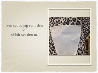 Sen sydde jag runt den
och
så här ser den ut.
 