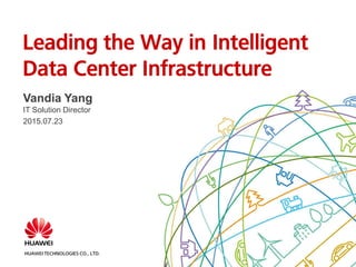 HUAWEI TECHNOLOGIES CO., LTD.
Vandia Yang
IT Solution Director
2015.07.23
Leading the Way in Intelligent
Data Center Infrastructure
 