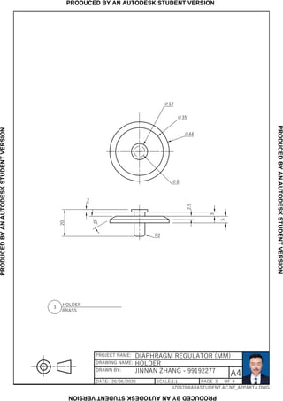 A4
PROJECT NAME:
DRAWN BY:
DATE: SCALE: PAGE OF
DRAWING NAME:
1:1
DIAPHRAGM REGULATOR (MM)
HOLDER
JINNAN ZHANG - 99192277
...