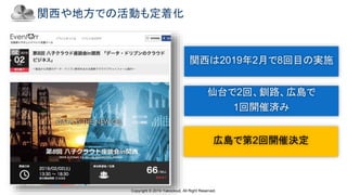 Copyright © 2019 Yakocloud, All Right Reserved.
関西や地方での活動も定着化
関西は2019年2月で8回目の実施
仙台で2回、釧路、広島で
1回開催済み
広島で第2回開催決定
 