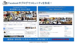 Copyright © 2019 Yakocloud, All Right Reserved.
Facebookやブログでコミュニティを形成！
Facebookコミュニティ
参加者数571名 (2019.2.1時点)
八子クラウドブログもよろしく！
http://85cloud.com
★原則この会に１度は参加した事がある人が加入可
座談会に参加頂いた方はコミュニティ参加可能です！（※座談会参加が前提）
 