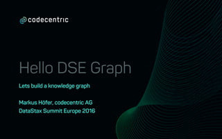 Hello DSE Graph
Lets build a knowledge graph
Markus Höfer, codecentric AG
DataStax Summit Europe 2016
 