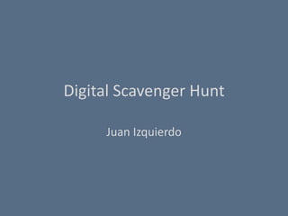 Digital Scavenger Hunt

     Juan Izquierdo
 