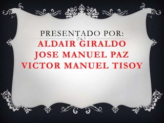 PRESENTADO POR:
   ALDAIR GIRALDO
  JOSE MANUEL PAZ
VICTOR MANUEL TISOY
 