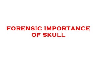 FORENSIC IMPORTANCE
OF SKULL

 