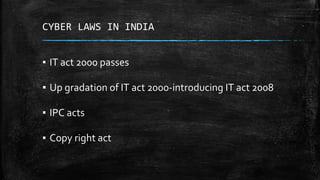 CYBER LAWS IN INDIA
▪ IT act 2000 passes
▪ Up gradation of IT act 2000-introducing IT act 2008
▪ IPC acts
▪ Copy right act
 