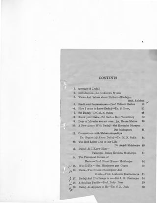 CONTENTS
1. Message of Dadaji
2. Introduction-An Unknown Mystic
3. Views And Values about Bhibuti ofDadajj- 1
smt. Anirban
5, Sradh and Satyanarayan-Prof. Bibhuti Sarker 10 /
•-6, How I came to know Dadaji-Dr. S. Bose, 20
7. Sri Dadaji-Dr. lVI. N. Sukla 25
8. Know your Dada·" Sri Sachin Roy Chowdhury 30
9. Days of Miracles are not over...Dr. Manas Maitra 36
10. A Few Hours With Dadaji-Sri Heramba Narayan
Das Mahapatra 41
11. Coversations with Mahamohopadhya.
Dr. Gopinathji About Dadaji-Dr. M. N. Sukla 44
12. The Red Letter Day of My Life-
Dr Anjali Mukherjee 49
13. Dadaji As I Know Him-
Principal Benoy Krishna Mukherjee 51
14. The Perennial Stream of
Nectar-Prof. Bimal Kumar Mukherjee 54
,v15. Who Is He?- Sm. Manjusree Das Gupta 66
,~ 16. Dada-The Friend Philosopher And
Guide-Prof. Arabinda Bhattacharya 71
,~ 17. Dadaji And His Image to us-Sri A. K. Chatterjee 74
~ 18. A Sublime Profile-Prof. Baby Bose 79
'-P19.
Dadaji As Appears to Me-Dr. C. R. .Josh so
 